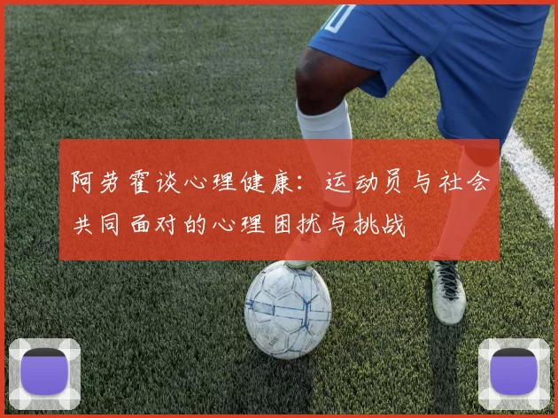 阿劳霍谈心理健康：运动员与社会共同面对的心理困扰与挑战