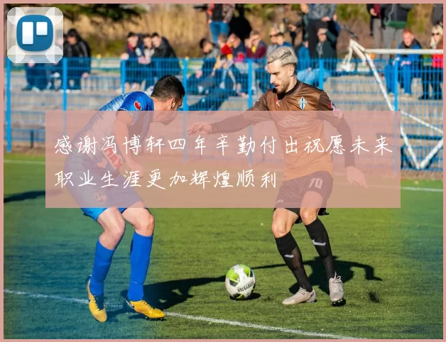 感谢冯博轩四年辛勤付出祝愿未来职业生涯更加辉煌顺利