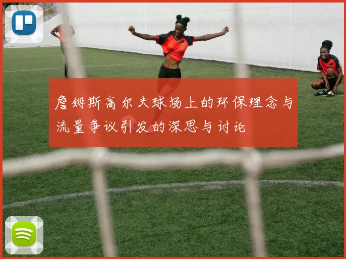 詹姆斯高尔夫球场上的环保理念与流量争议引发的深思与讨论